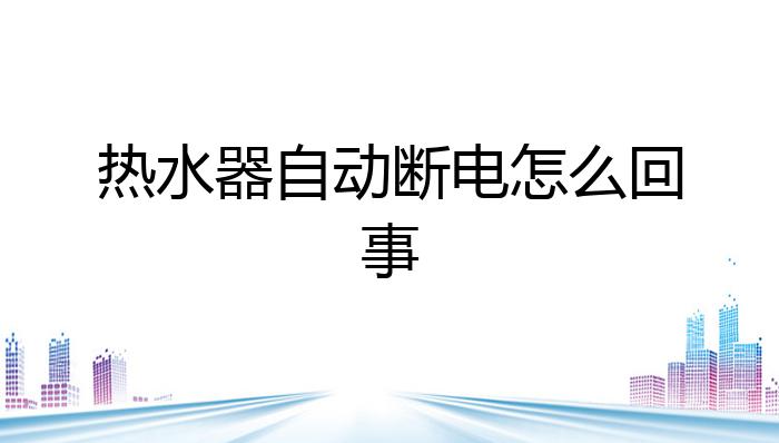 开云真人官网热水器自动断电怎么回事？(图1)